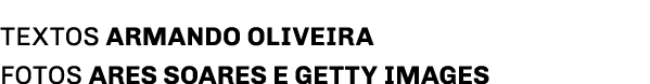 TEXTOS ARMANDO OLIVEIRA Fotos ARes Soares e Getty Images