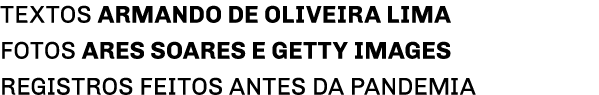 TEXTOS ARMANDO DE OLIVEIRA LIMA Fotos ARes Soares e Getty Images registros feitos antes da pandemia