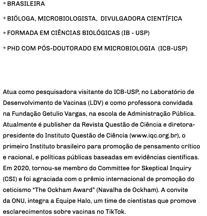   BRASILEIRA   bióloga, microbiologista, divulgadora científica   formada em Ciências Biológicas (IB - USP)   PhD com   