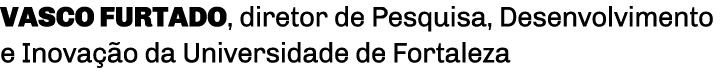 Vasco Furtado, diretor de Pesquisa, Desenvolvimento e Inovação da Universidade de Fortaleza