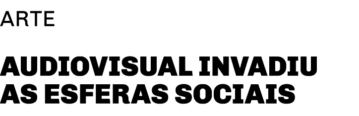 arte Audiovisual invadiu as esferas sociais