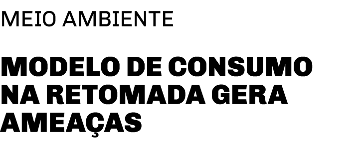 meio ambiente Modelo de consumo na retomada gera ameaças