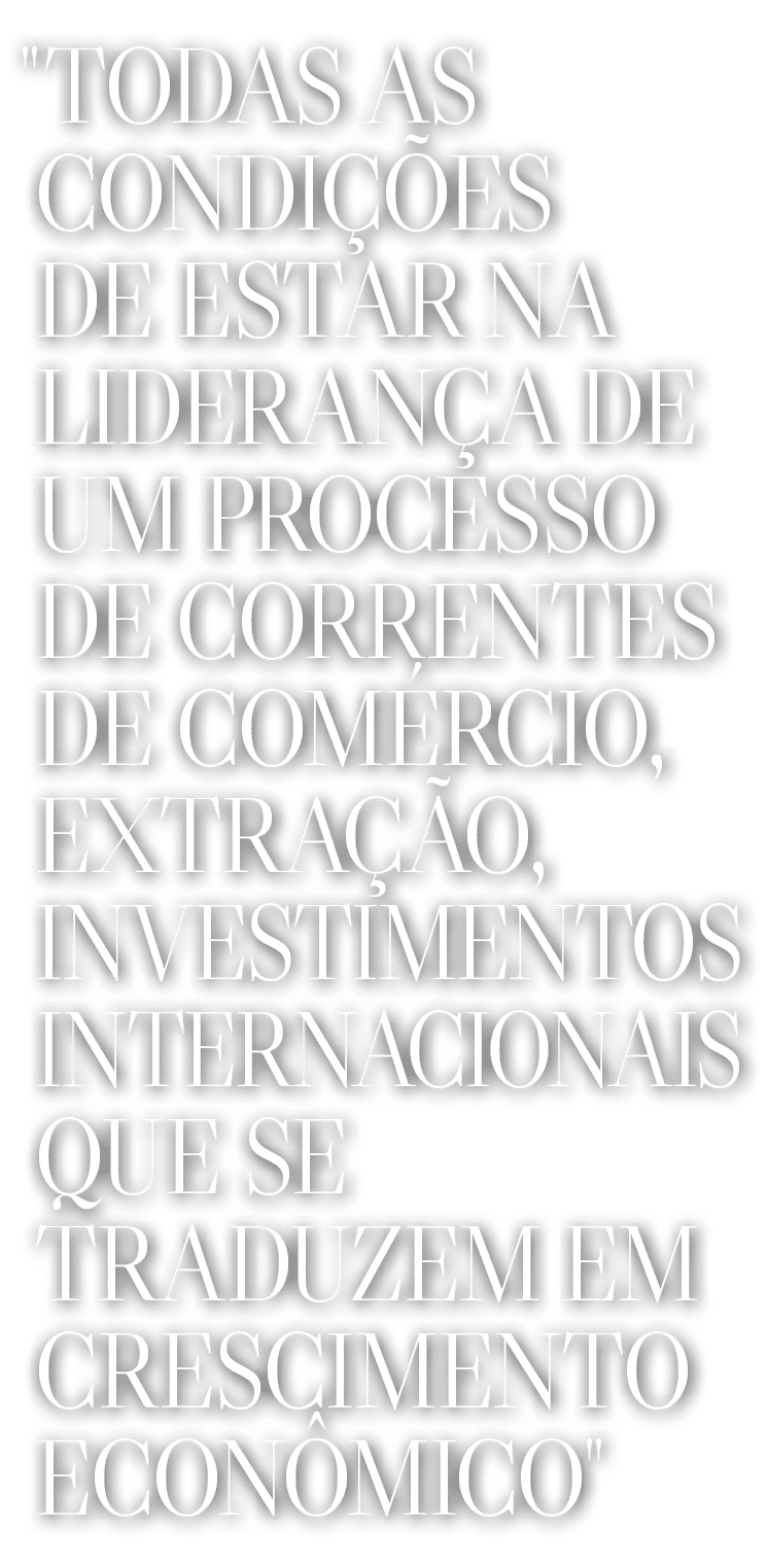   Todas as condições de estar na liderança de um processo de correntes de comércio, extração, investimentos internaci   