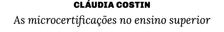 Cláudia Costin As microcertificações no ensino superior