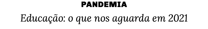 pandemia Educação: o que nos aguarda em 2021