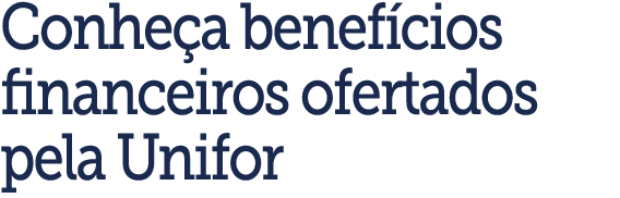 Conhe a benef cios financeiros ofertados pela Unifor