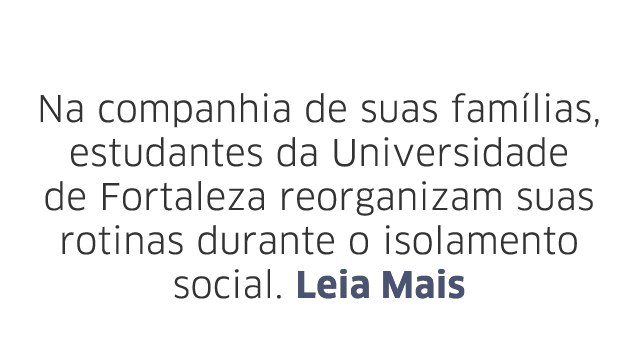 Na companhia de suas fam lias, estudantes da Universidade de Fortaleza reorganizam suas rotinas durante o isolamento    
