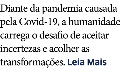 Diante da pandemia causada pela Covid-19, a humanidade carrega o desafio de aceitar incertezas e acolher as transform   