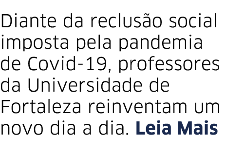 Diante da reclus o social imposta pela pandemia de Covid-19, professores da Universidade de Fortaleza reinventam um n   