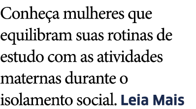 Conhe a mulheres que equilibram suas rotinas de estudo com as atividades maternas durante o isolamento social  Leia Mais
