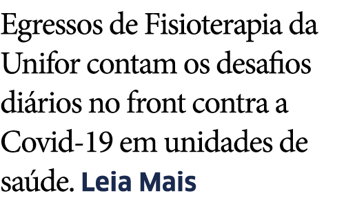 Egressos de Fisioterapia da Unifor contam os desafios di rios no front contra a Covid-19 em unidades de sa de  Leia Mais