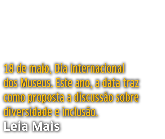 18 de maio, Dia Internacional dos Museus  Este ano, a data traz como proposta a discuss o sobre diversidade e inclus    
