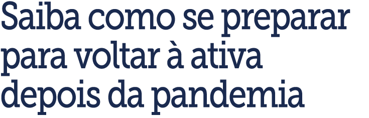 Saiba como se preparar para voltar   ativa depois da pandemia
