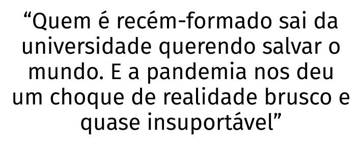  Quem   rec m-formado sai da universidade querendo salvar o mundo  E a pandemia nos deu um choque de realidade brusco   