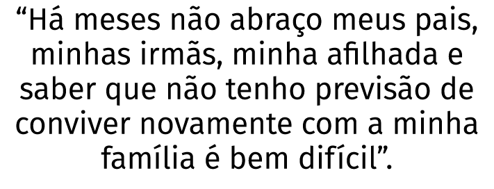  H  meses n o abra o meus pais, minhas irm s, minha afilhada e saber que n o tenho previs o de conviver novamente com   