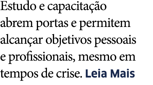 Estudo e capacita  o abrem portas e permitem alcan ar objetivos pessoais e profissionais, mesmo em tempos de crise  L   