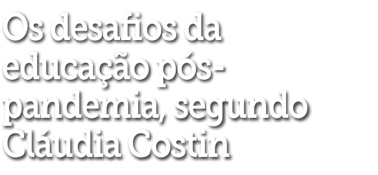 Os desafios da educa  o p s-pandemia, segundo Cl udia Costin