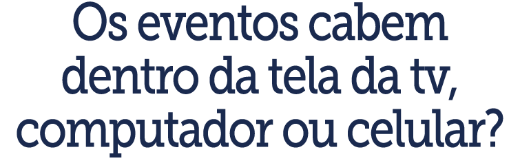 Os eventos cabem dentro da tela da tv, computador ou celular 