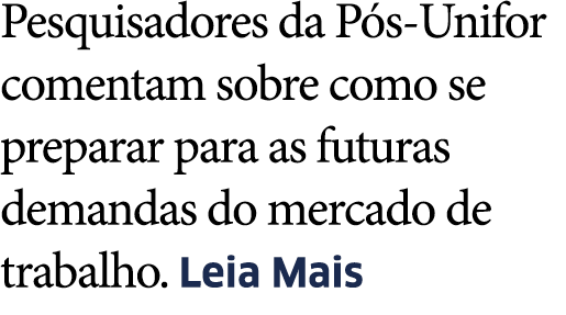 Pesquisadores da P s-Unifor comentam sobre como se preparar para as futuras demandas do mercado de trabalho  Leia Mais