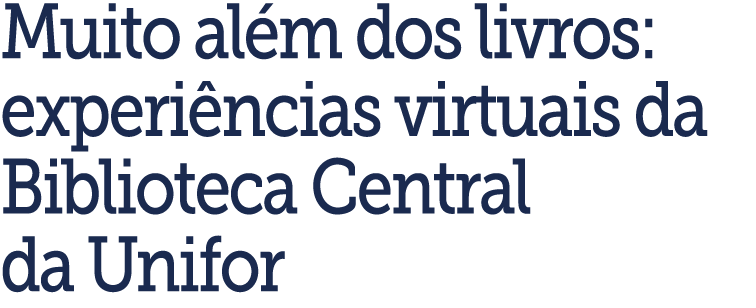 Muito al m dos livros: experi ncias virtuais da Biblioteca Central da Unifor