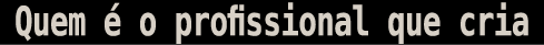 Quem   o profissional que cria