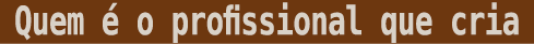Quem   o profissional que cria