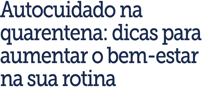 Autocuidado na quarentena: dicas para aumentar o bem-estar na sua rotina