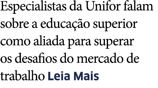 Especialistas da Unifor falam sobre a educa  o superior como aliada para superar os desafios do mercado de trabalho L   
