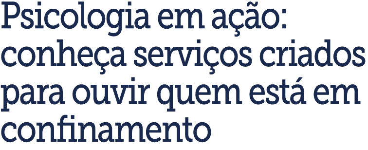 Psicologia em a  o: conhe a servi os criados para ouvir quem est  em confinamento