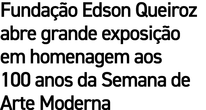 Fundação Edson Queiroz abre grande exposição em homenagem aos 100 anos da Semana de Arte Moderna