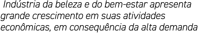  Indústria da beleza e do bem-estar apresenta grande crescimento em suas atividades econômicas, em consequência da al   