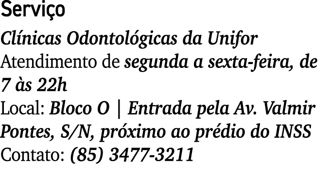 Serviço Clínicas Odontológicas da Unifor Atendimento de segunda a sexta-feira, de 7 às 22h Local: Bloco O   Entrada p   