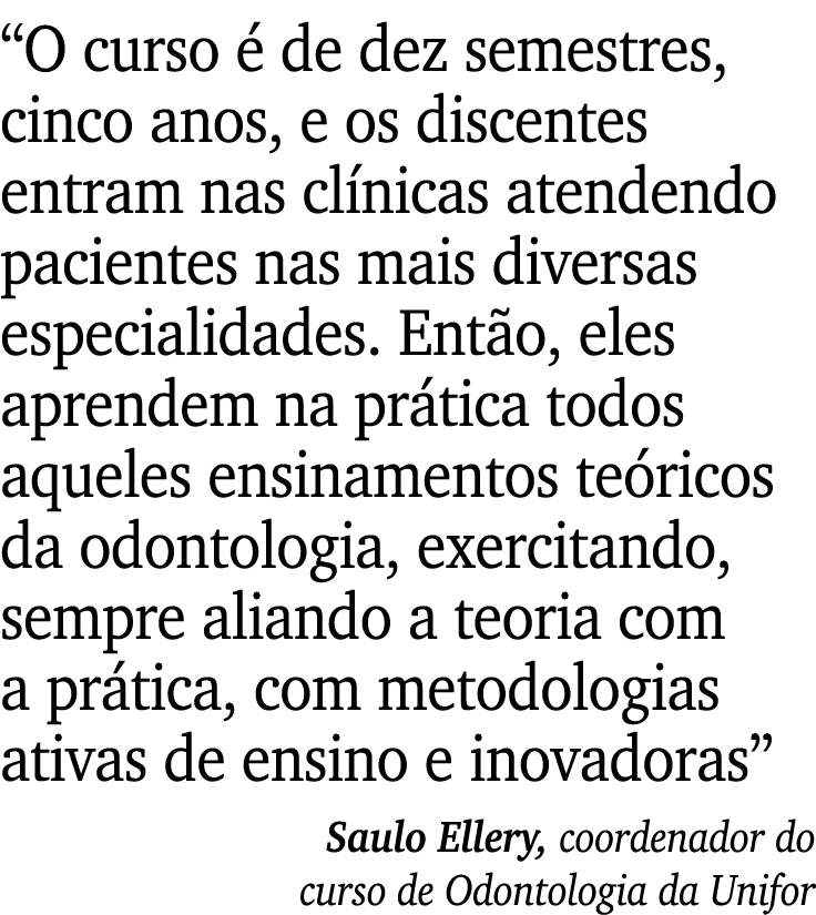  O curso é de dez semestres, cinco anos, e os discentes entram nas clínicas atendendo pacientes nas mais diversas esp   