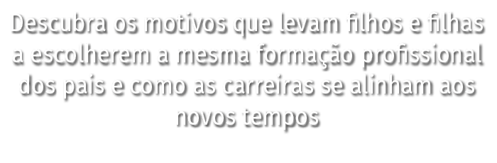 Descubra os motivos que levam filhos e filhas a escolherem a mesma formação profissional dos pais e como as carreiras   