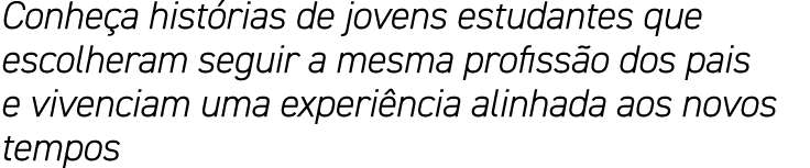 Conheça histórias de jovens estudantes que escolheram seguir a mesma profissão dos pais e vivenciam uma experiência a   