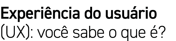 Experiência do usuário (UX): você sabe o que é 