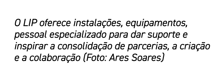 O LIP oferece instalações, equipamentos, pessoal especializado para dar suporte e inspirar a consolidação de parceria   