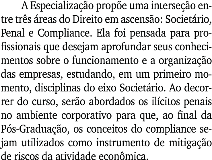 A Especialização propõe uma interseção entre três áreas do Direito em ascensão: Societário, Penal e Compliance  Ela f   