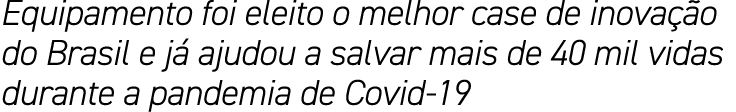 Equipamento foi eleito o melhor case de inovação do Brasil e já ajudou a salvar mais de 40 mil vidas durante a pandem   