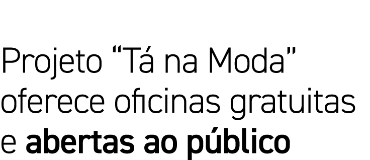 Projeto  Tá na Moda  oferece oficinas gratuitas e abertas ao público