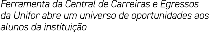 Ferramenta da Central de Carreiras e Egressos da Unifor abre um universo de oportunidades aos alunos da instituição