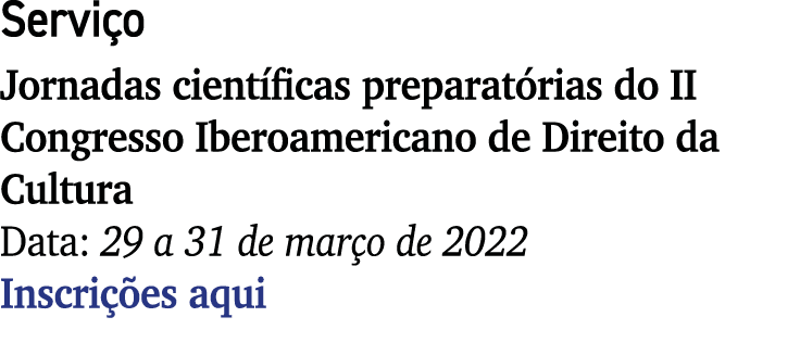 Serviço Jornadas científicas preparatórias do II Congresso Iberoamericano de Direito da Cultura Data: 29 a 31 de març   
