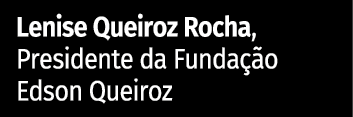 Lenise Queiroz Rocha, Presidente da Fundação Edson Queiroz