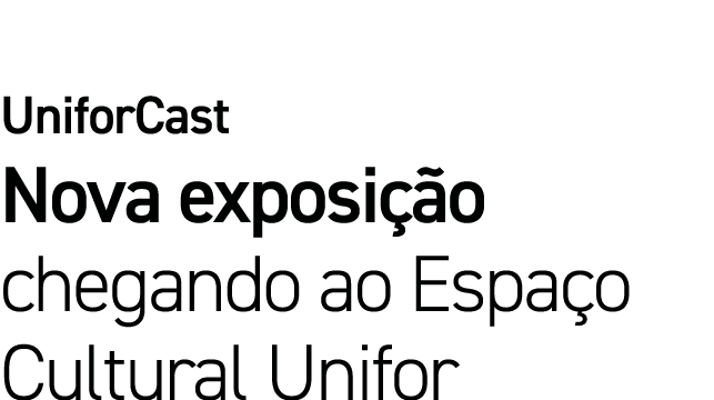 UniforCast Nova exposição chegando ao Espaço Cultural Unifor