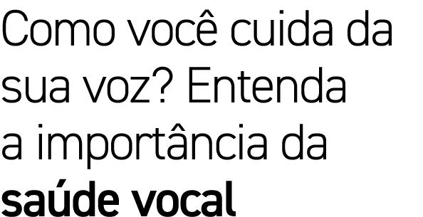 Como você cuida da sua voz  Entenda a importância da saúde vocal 