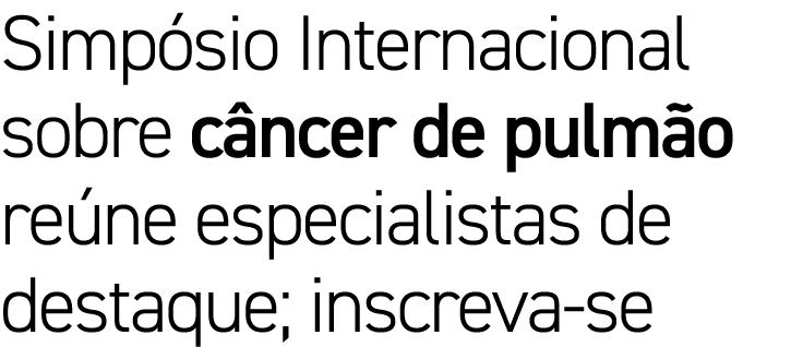 Simpósio Internacional sobre câncer de pulmão reúne especialistas de destaque; inscreva-se