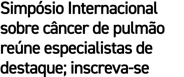 Simpósio Internacional sobre câncer de pulmão reúne especialistas de destaque; inscreva-se