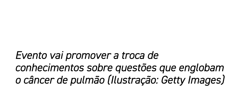 Evento vai promover a troca de conhecimentos sobre questões que englobam o câncer de pulmão (Ilustração: Getty Images)