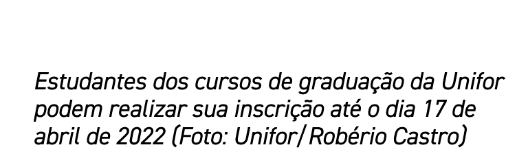 Estudantes dos cursos de graduação da Unifor podem realizar sua inscrição até o dia 17 de abril de 2022 (Foto: Unifor   