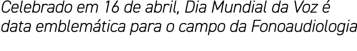 Celebrado em 16 de abril, Dia Mundial da Voz é data emblemática para o campo da Fonoaudiologia